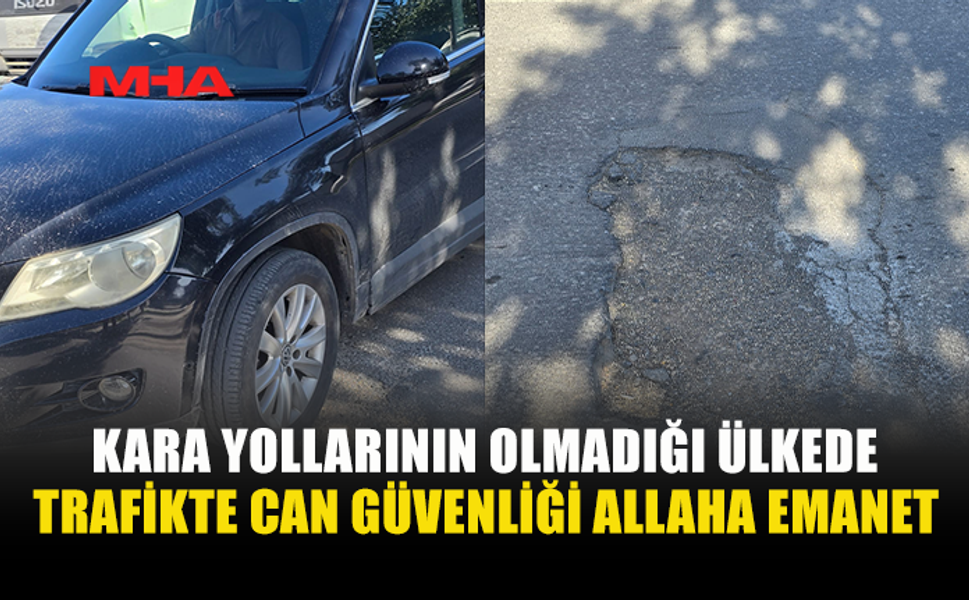 KARA YOLLARININ OLMADIĞI ÜLKEDE TRAFİKTE CAN GÜVENLİĞİ ALLAHA EMANET