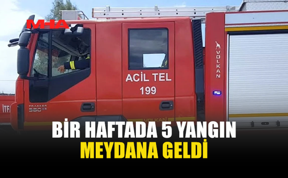 BİR HAFTADA 5 YANGIN MEYDANA GELDİ