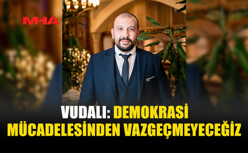 VUDALI: DEMOKRASİ MÜCADELESİNDEN VAZGEÇMEYECEĞİZ