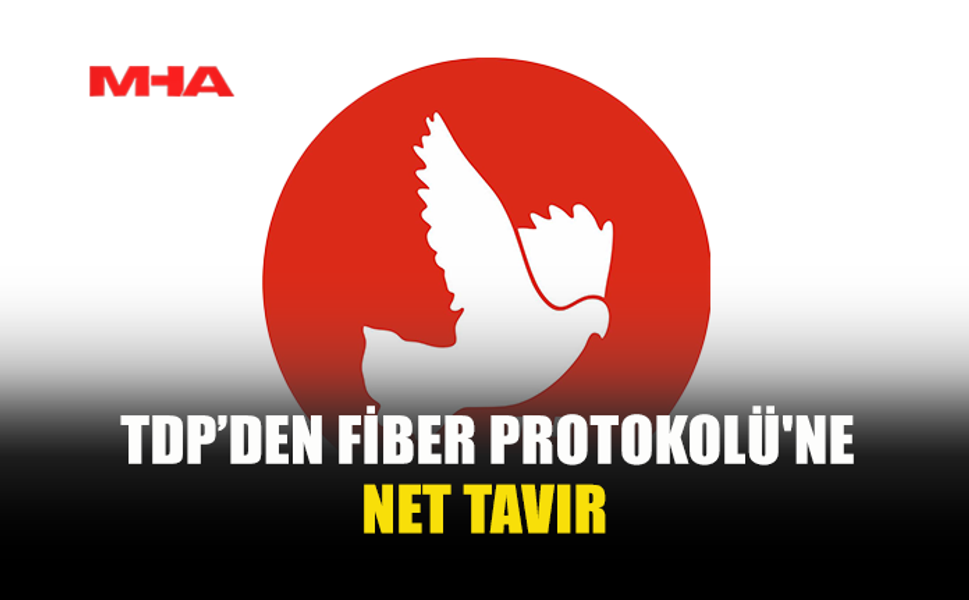 TDP’DEN FİBER PROTOKOLÜ'NE NET TAVIR