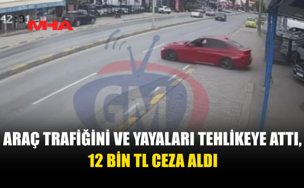 ARAÇ VE YAYA TRAFİĞİNİ TEHLİKEYE ATTI, 12 BİN TL CEZA ALDI