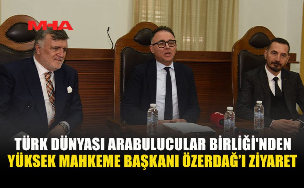 TÜRK DÜNYASI ARABULUCULAR BİRLİĞİ YÜKSEK MAHKEME BAŞKANI ÖZERDAĞ’I ZİYARET ETTİ