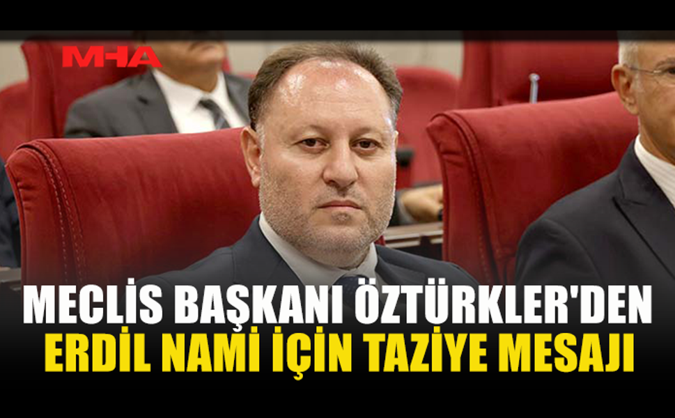 ÖZTÜRKLER'DEN ERDİL NAMİ İÇİN TAZİYE MESAJI
