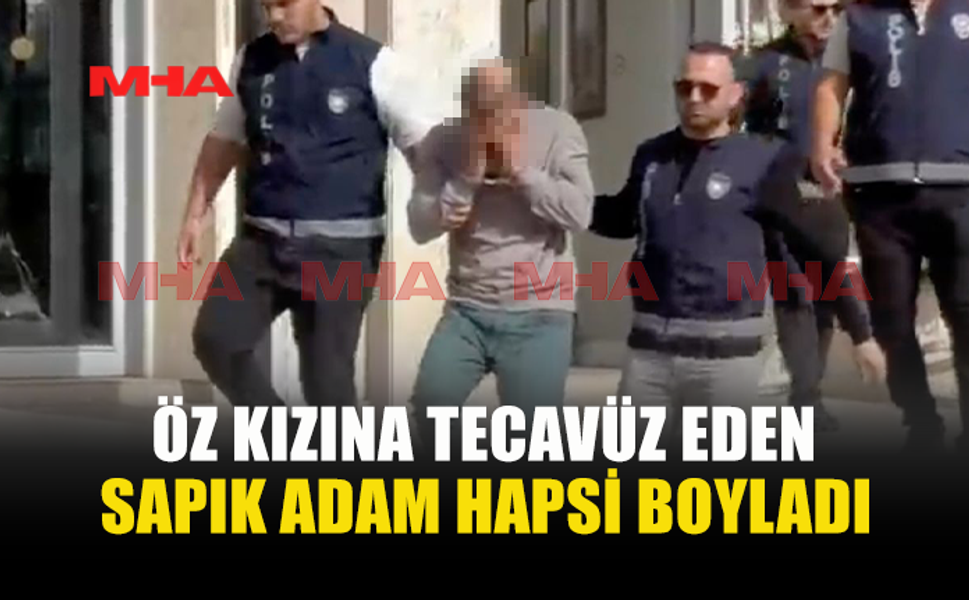 ÖZ KIZINA T*CAVÜZ EDEN SAPIK BABA CEZAEVİNE GÖNDERİLDİ