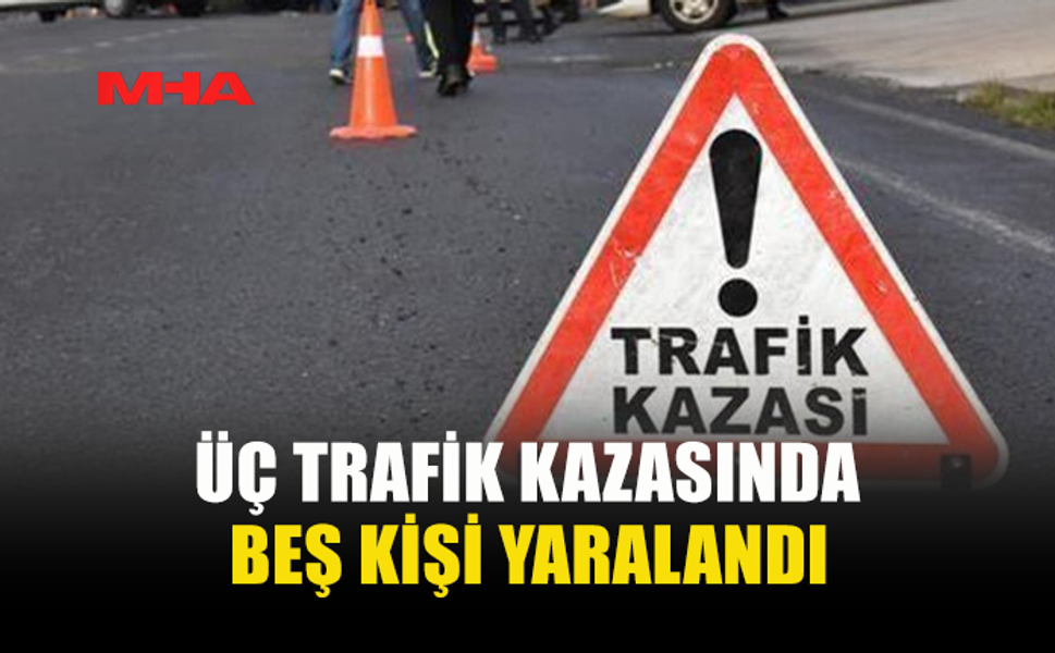 ÜÇ TRAFİK KAZASINDA BEŞ KİŞİ YARALANDI, ALKOLLÜ BİR SÜRÜCÜ TUTUKLANDI