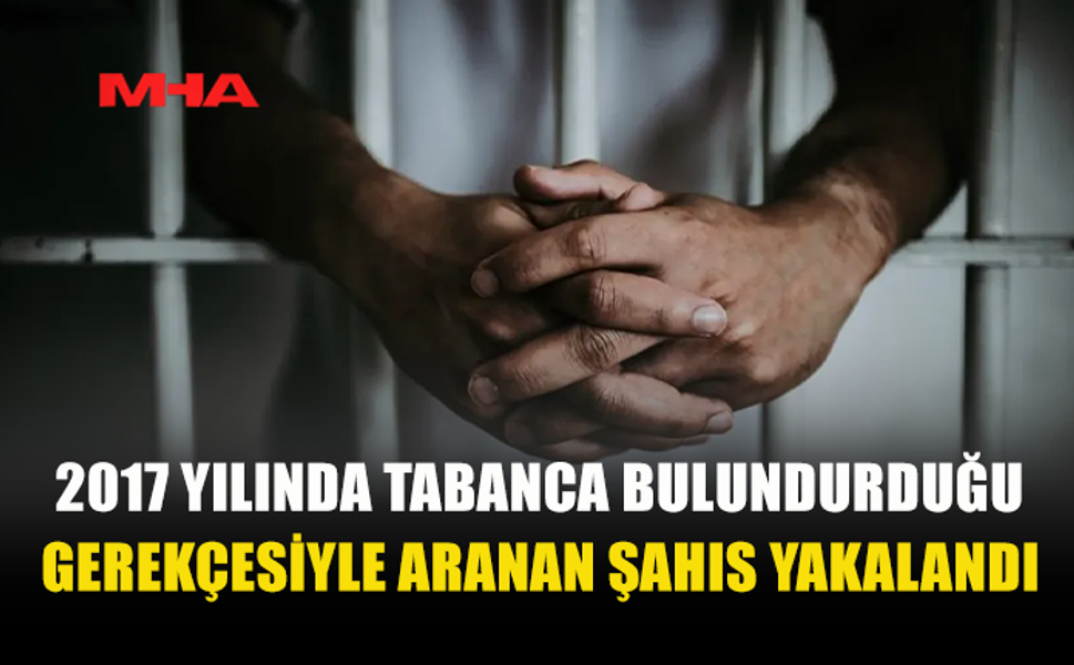 2017 YILINDA TABANCA BULUNDURDUĞU GEREKÇESİYLE ARANAN ŞAHIS ERCAN'DA YAKALANDI