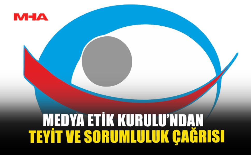 MEDYA ETİK KURULU’NDAN TEYİT VE SORUMLULUK ÇAĞRISI