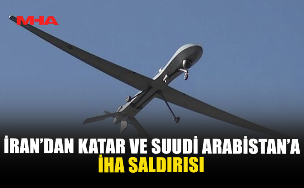 İRAN’DAN KATAR VE SUUDİ ARABİSTAN’A İHA SALDIRISI