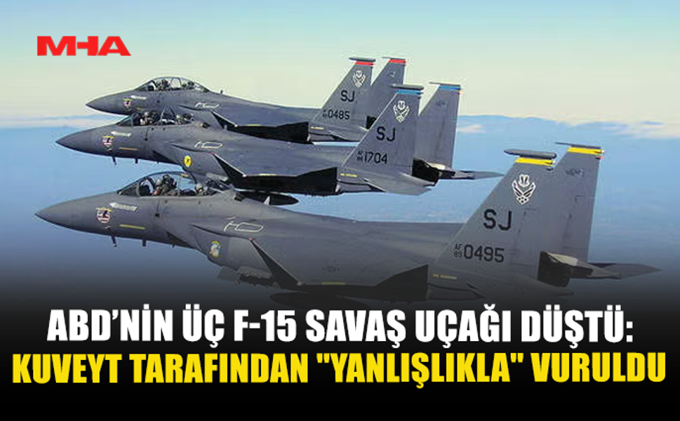 ABD’NİN ÜÇ F-15 SAVAŞ UÇAĞI DÜŞTÜ: KUVEYT TARAFINDAN “YANLIŞLIKLA” VURULDU
