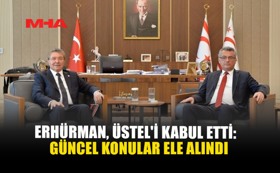 ERHÜRMAN, ÜSTEL'İ KABUL ETTİ: GÜNCEL KONULAR ELE ALINDI