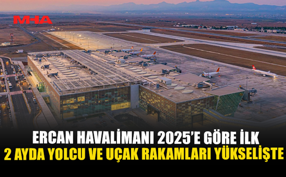 ERCAN HAVALİMANI 2025’E GÖRE İLK 2 AYDA YOLCU VE UÇAK RAKAMLARI YÜKSELİŞTE