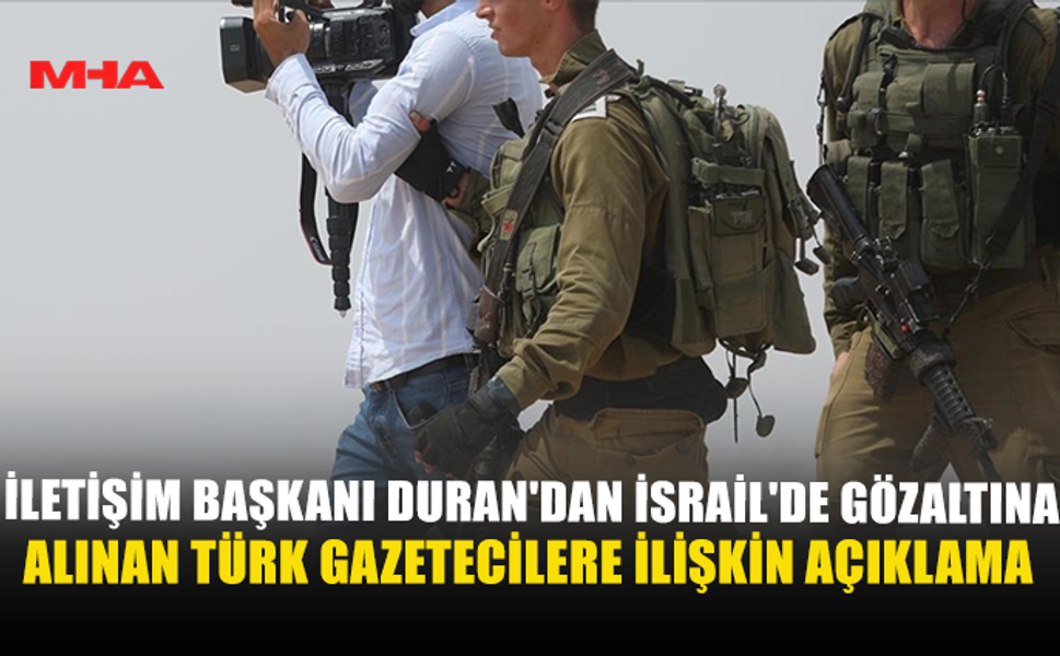 İLETİŞİM BAŞKANI DURAN'DAN İSRAİL'DE GÖZALTINA ALINAN TÜRK GAZETECİLERE İLİŞKİN AÇIKLAMA