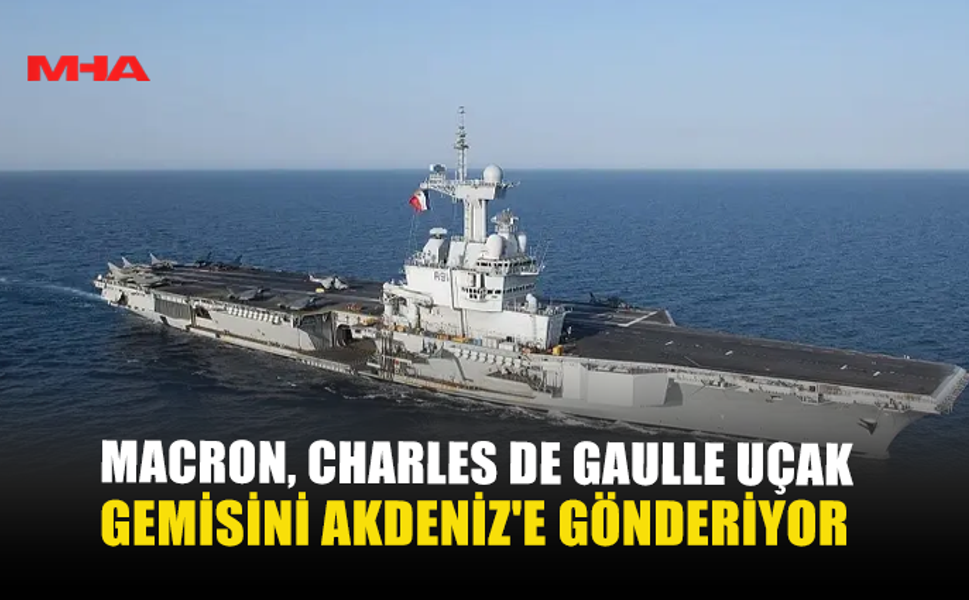 MACRON, CHARLES DE GAULLE UÇAK GEMİSİNİ AKDENİZ'E GÖNDERİYOR