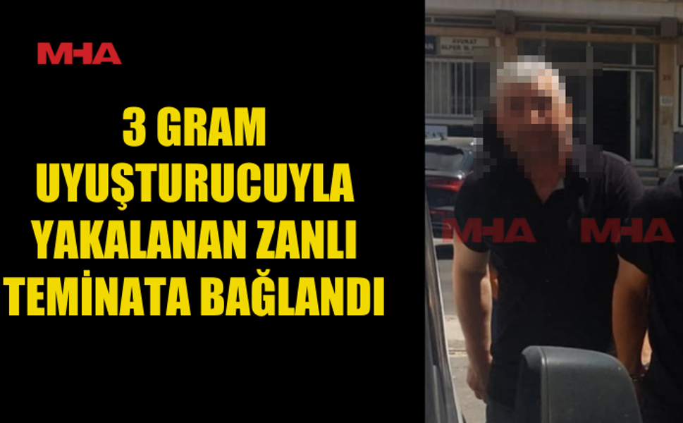 GRAM YASAKLI MADDEYLE YAKALANAN ŞAHIS TEMİNATA BAĞLANDI