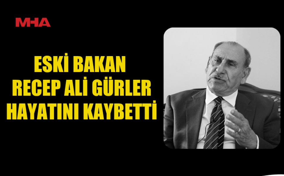 ESKİ BAKAN RECEP ALİ GÜRLER HAYATINI KAYBETTİ