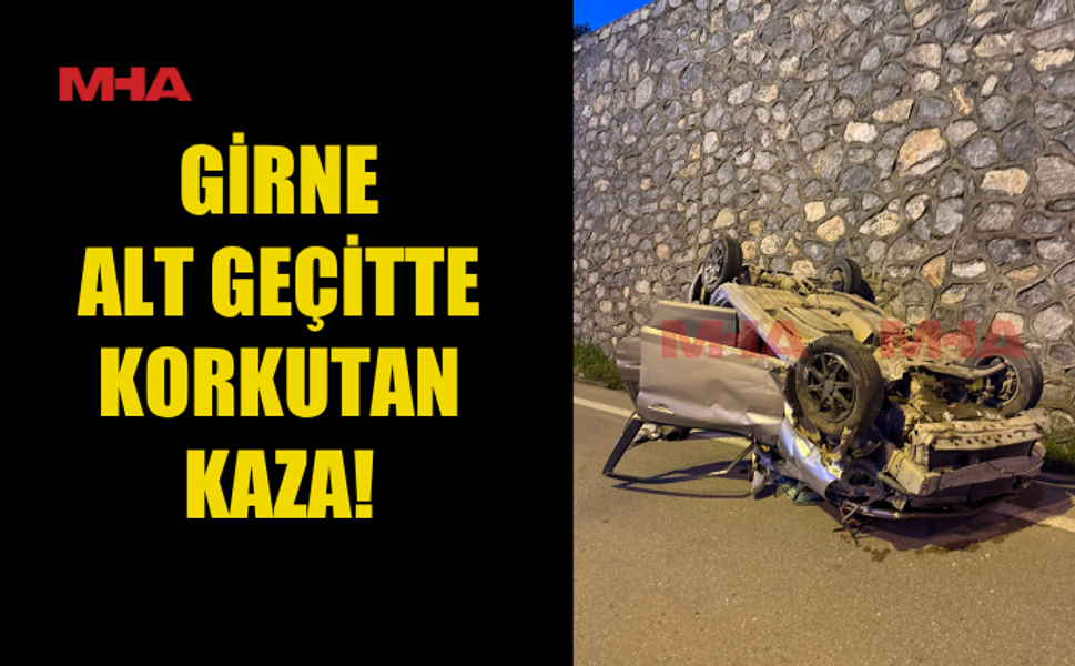 GİRNE ALT GEÇİTTE ARAÇ TAKLA ATTI