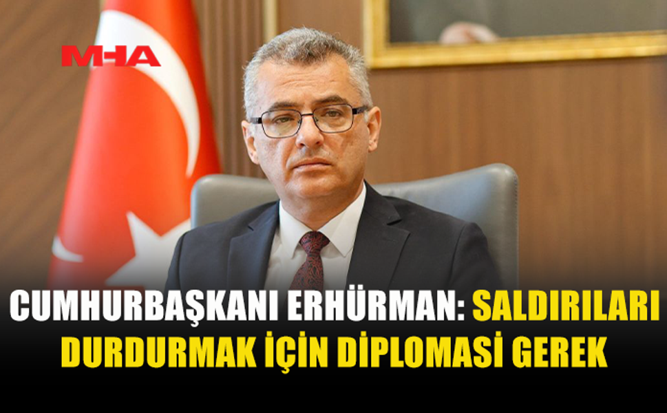 ERHÜRMAN'DAN SAĞDUYU VE DİPLOMASİ ÇAĞRISI