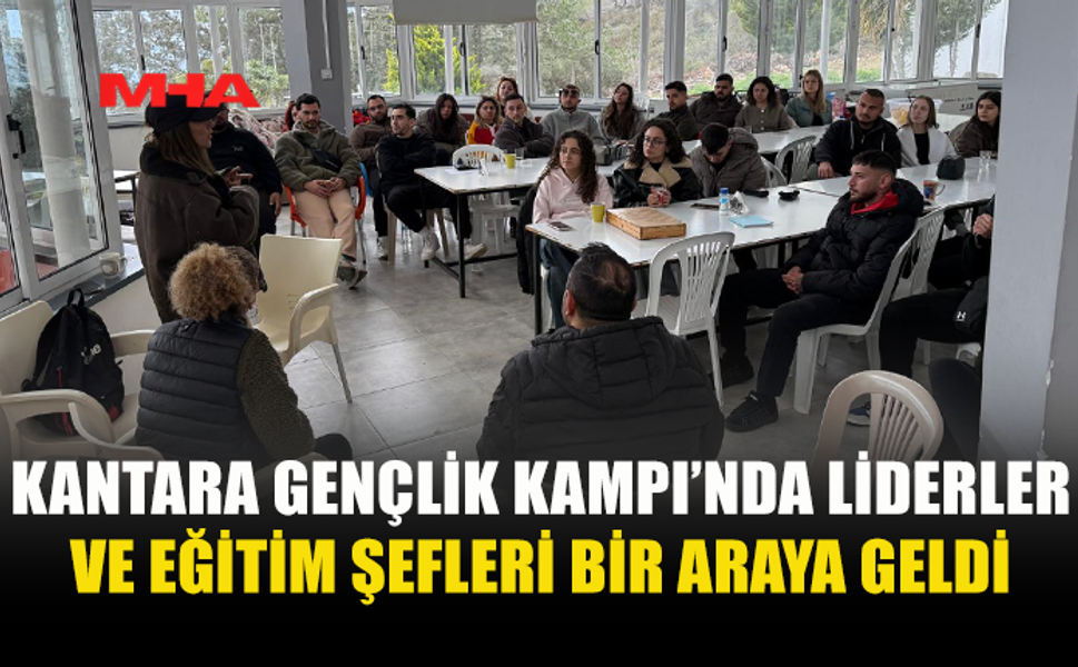 KANTARA GENÇLİK KAMPI’NDA LİDERLER VE EĞİTİM ŞEFLERİ BULUŞTU