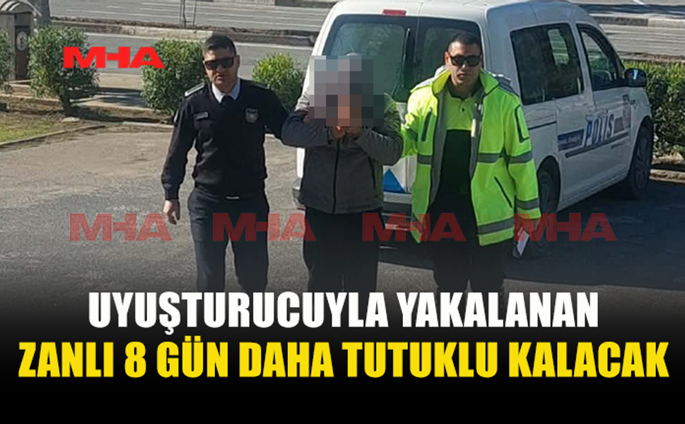 YASAKLI MADDELERLE YAKALANAN SÜRÜCÜNÜN TUTUKLULUĞU UZATILDI