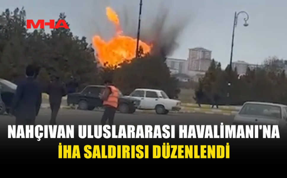 NAHÇIVAN HAVALİMANI’NA İHA SALDIRISI!