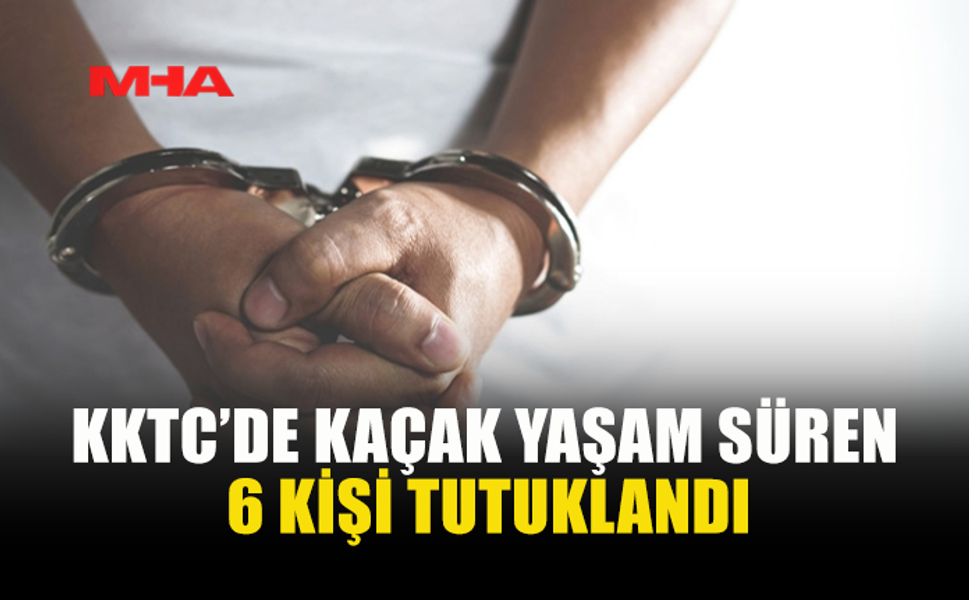 KKTC'DE KAÇAK KALDIĞI TESPİT EDİLEN 6 KİŞİ TUTUKLANDI