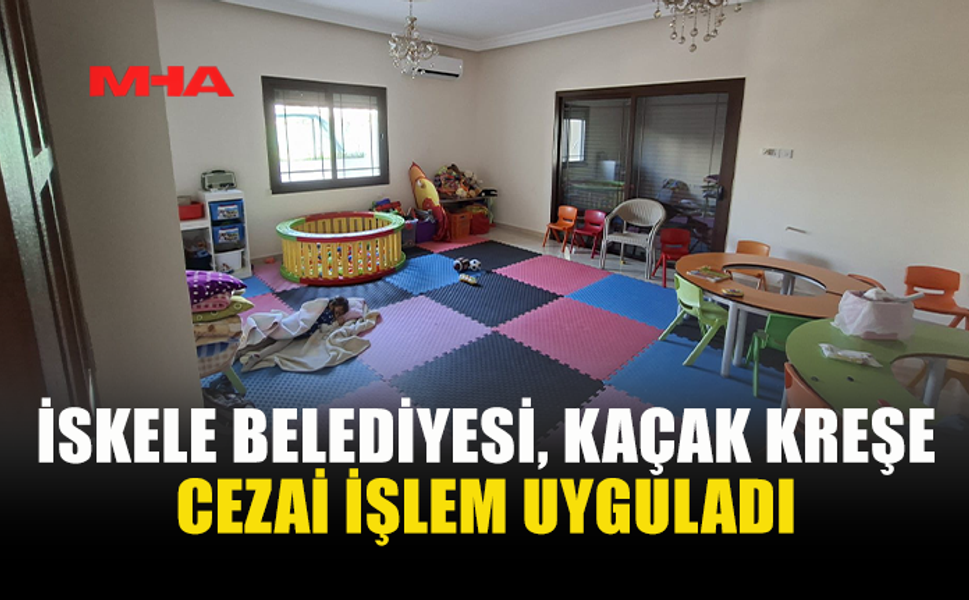 İSKELE BELEDİYESİ'NDEN KAÇAK ÇALIŞTIRILAN KREŞE CEZA