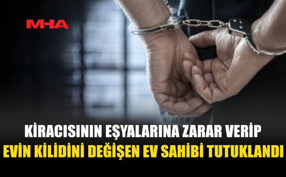 KİRACISININ EVİNE İZİNSİZ GİRİP EŞYALARINA ZARAR VERDİ