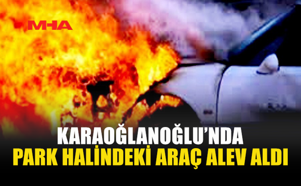KARAOĞLANOĞLU’NDA ARAÇ YANGINI