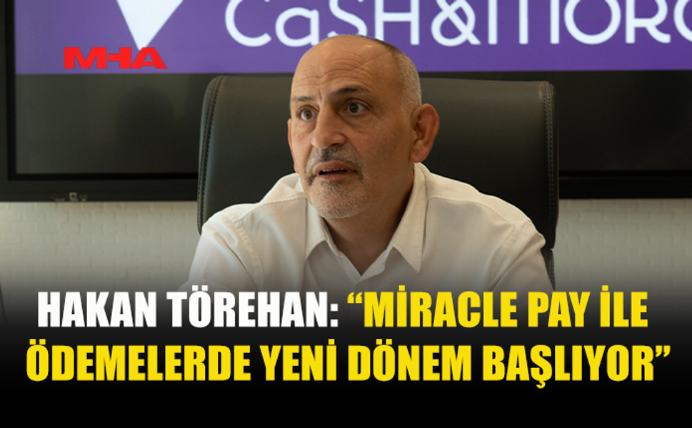 HAKAN TÖREHAN: “MİRACLE PAY’İN GLOBAL YAYILIM SÜRECİ BAŞLADI”