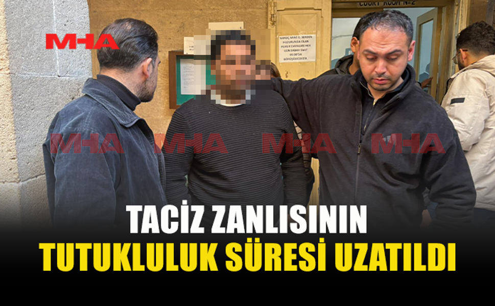 TACİZ İDDİASI İLE TUTUKLANAN B.M. ALEYHİNDEKİ TUTUKLULUK UZATILDI