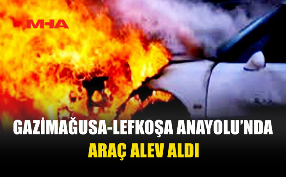 GAZİMAĞUSA-LEFKOŞA ANAYOLU’NDA ARAÇ YANGINI