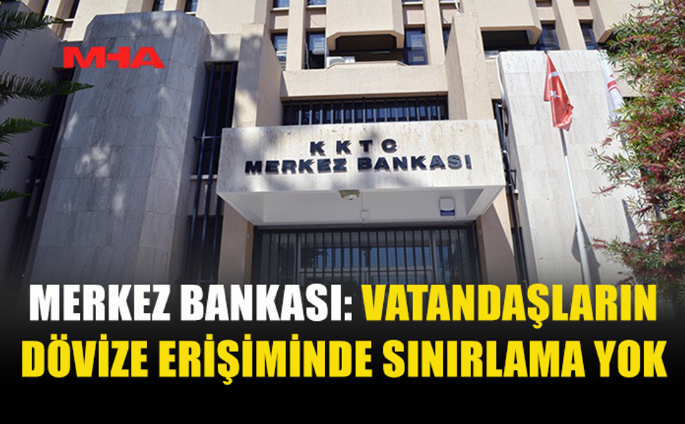KKTC MERKEZ BANKASI, DÖVİZ ERİŞİMİNDE SINIRLAMA OLMADIĞINI AÇIKLADI