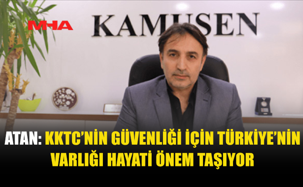 ATAN: TÜRKİYE’NİN VARLIĞI KKTC İÇİN HAYATİ ÖNEMDE