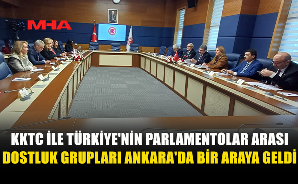 KKTC-TÜRKİYE DOSTLUK GRUPLARI ANKARA’DA BİR ARAYA GELDİ