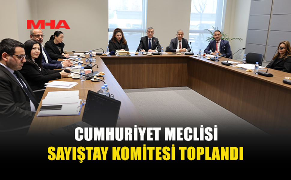 CUMHURİYET MECLİSİ SAYIŞTAY KOMİTESİ TOPLANTISI GERÇEKLEŞTİRİLDİ