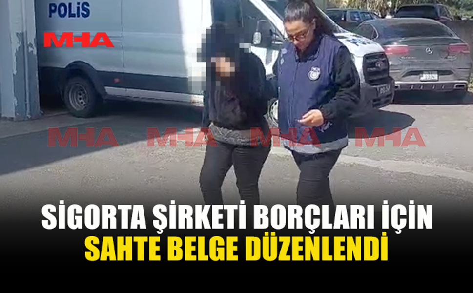 SİGORTA ŞİRKETİ BORÇLARI İÇİN SAHTE BELGE DÜZENLEYEN ŞAHIS TUTUKLANDI