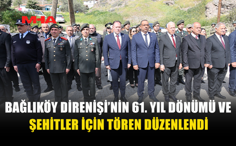 BAĞLIKÖY DİRENİŞİ’NİN 61. YILDÖNÜMÜ TÖRENLE ANILDI