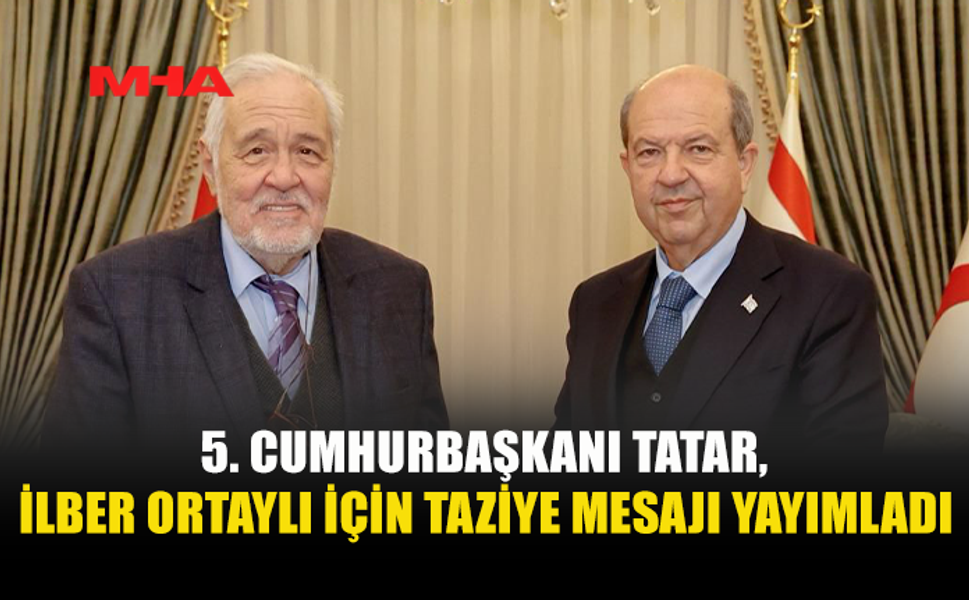 CUMHURBAŞKANI ERSİN TATAR’DAN İLBER ORTAYLI İÇİN TAZİYE MESAJI