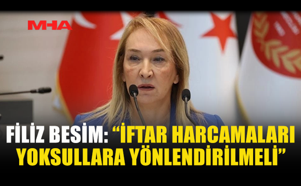 FİLİZ BESİM: “İFTAR HARCAMALARI YOKSULLARA YÖNLENDİRİLMELİ”