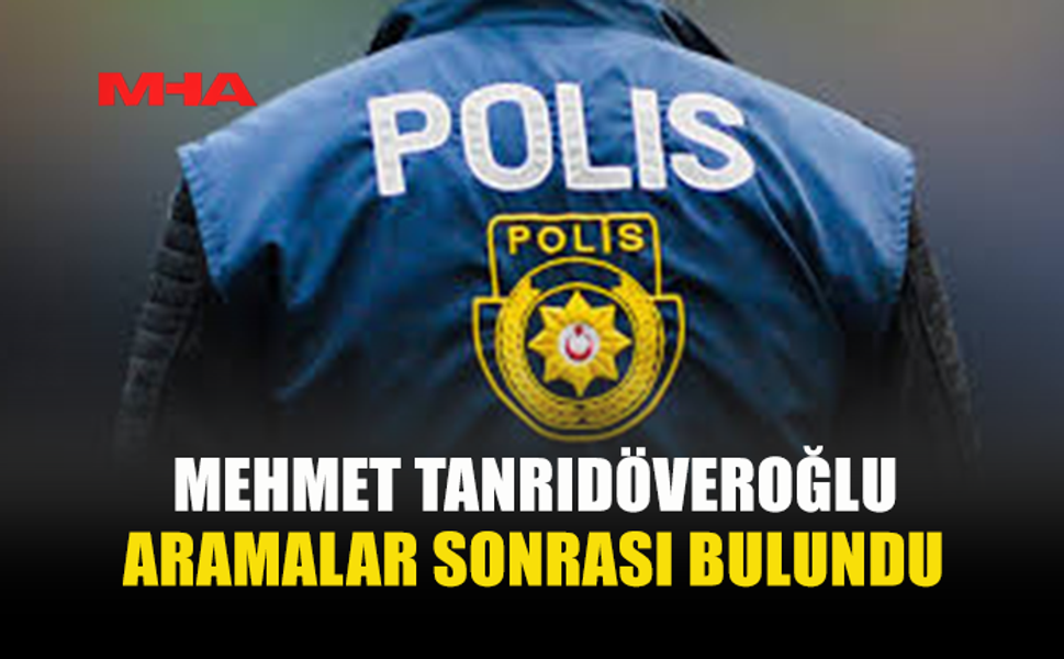 KAYBOLAN MEHMET TANRIDÖVEROĞLU BULUNDU
