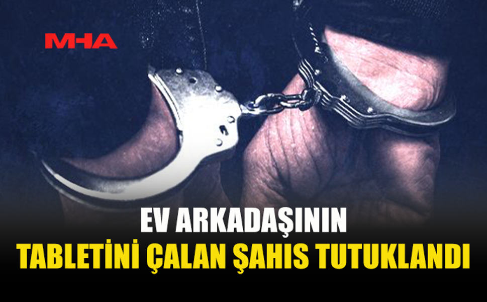 HASPOLAT’TA EV ARKADAŞININ TABLETİNİ ÇALDI‚ TUTUKLANDI