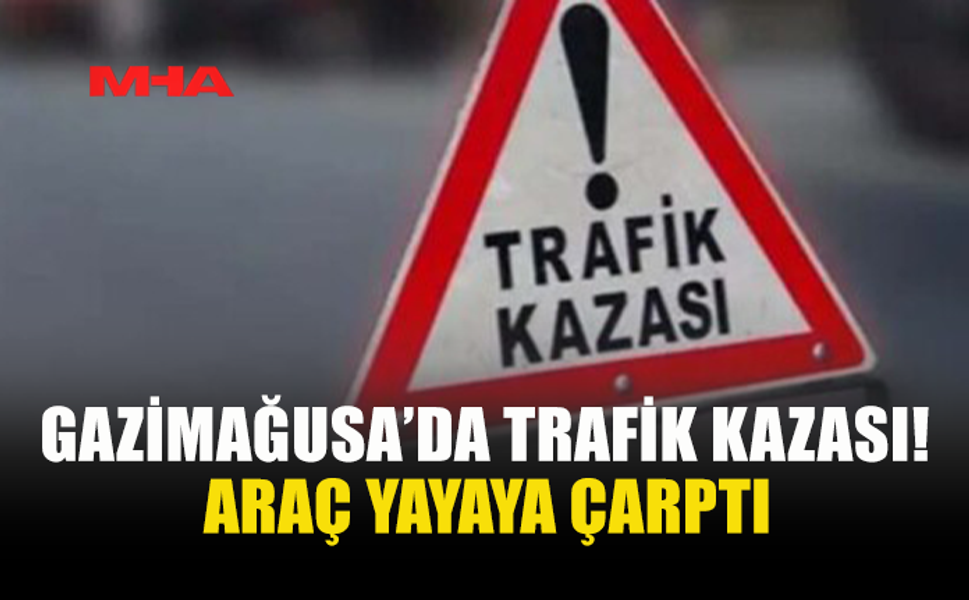 GAZİMAĞUSA'DA GERİ GİDEN ARAÇ YAYAYA ÇARPTI