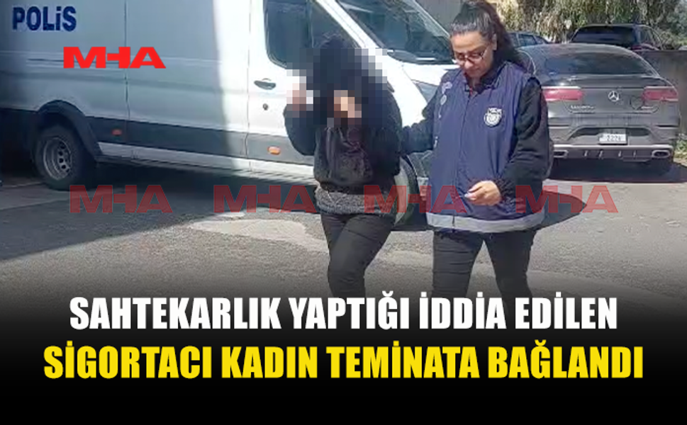 SAHTECİLİKLE SUÇLANAN SİGORTACI TEMİNATA BAĞLANDI