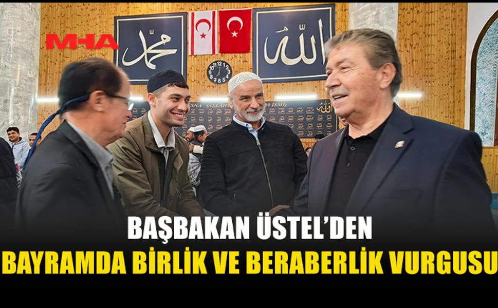 BAŞBAKAN ÜSTEL'DEN BİRLİK BERABERLİK VURGUSU