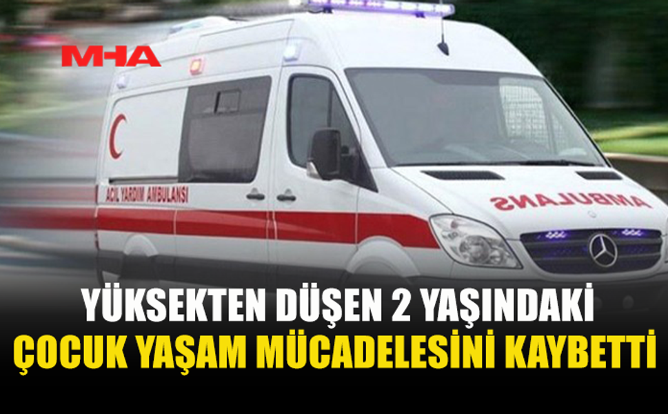 5’İNCİ KATTAN DÜŞEN 2 YAŞINDAKİ ÇOCUK HAYATINI KAYBETTİ