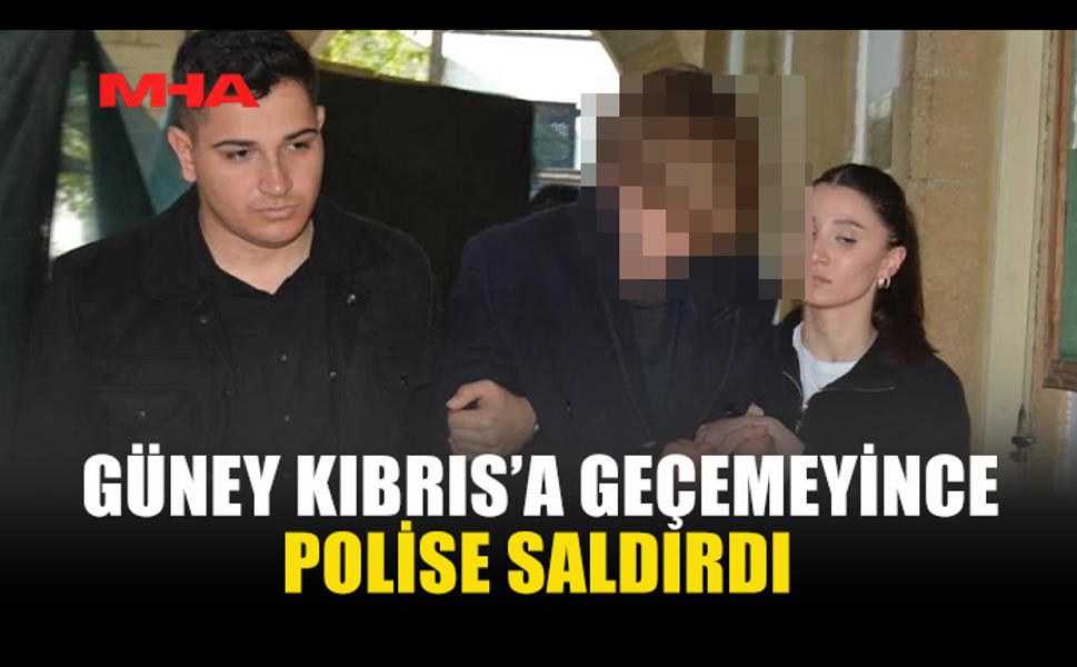 GÜNEY KIBRIS’A GEÇEMEYECEĞİNİ ÖĞRENEN TURİST POLİSE SALDIRDI