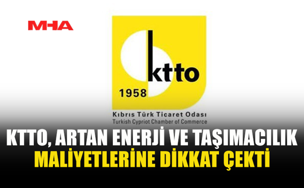 KTTO: ENERJİ VE TAŞIMACILIK MALİYETLERİ TÜM SEKTÖRLERİ ETKİLİYOR