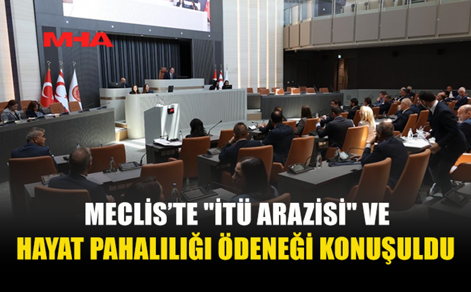 MECLİS’TE İTÜ ARAZİSİ VE HAYAT PAHALILIĞI TARTIŞMASI