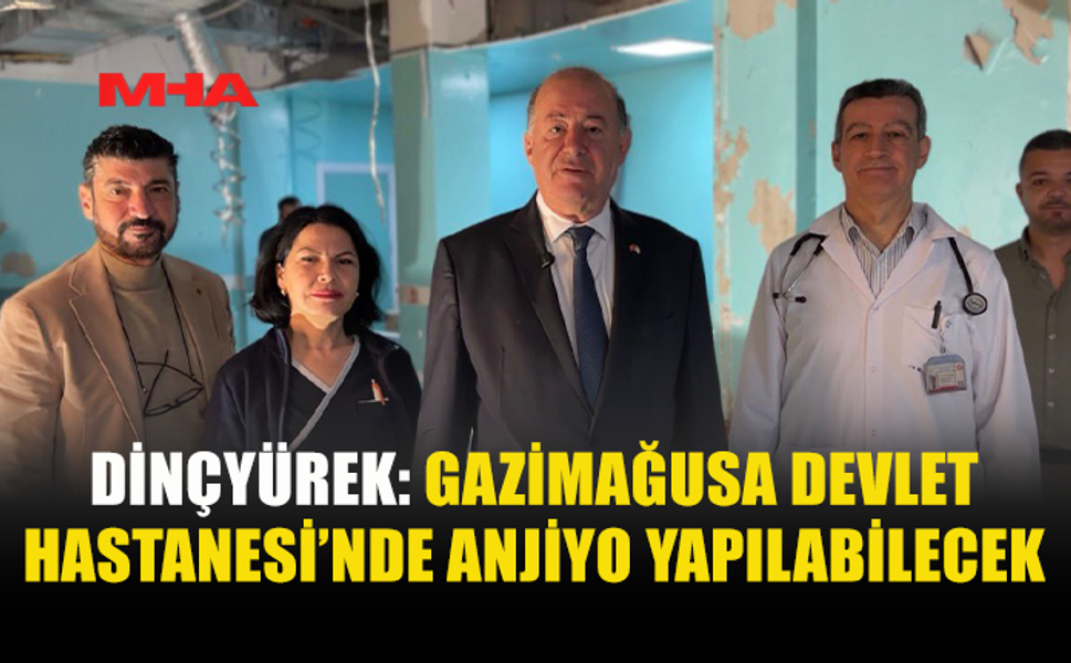 DİNÇYÜREK: MAĞUSA DEVLET HASTANESİ’NDE ANJİYO HİZMETLERİ BAŞLIYOR