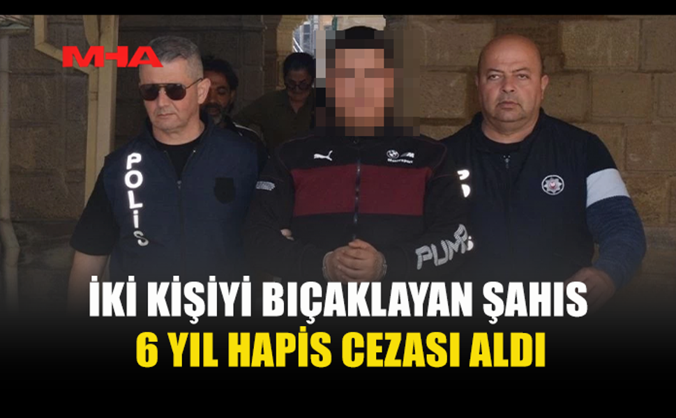 İKİ KİŞİYİ BIÇAKLAYAN ZANLI 6 YIL HAPİS YATACAK
